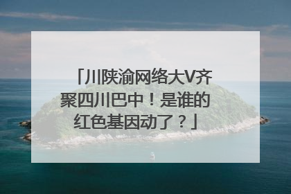 川陕渝网络大V齐聚四川巴中！是谁的红色基因动了？