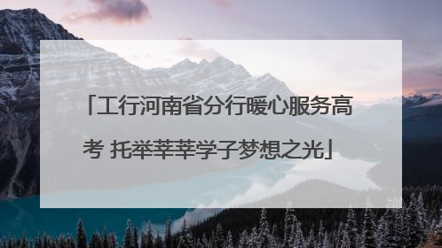 工行河南省分行暖心服务高考 托举莘莘学子梦想之光