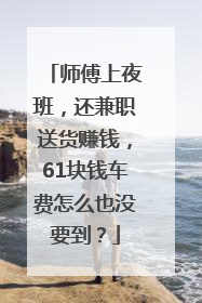 师傅上夜班，还兼职送货赚钱，61块钱车费怎么也没要到？