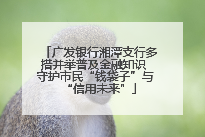 广发银行湘潭支行多措并举普及金融知识 守护市民“钱袋子”与“信用未来”
