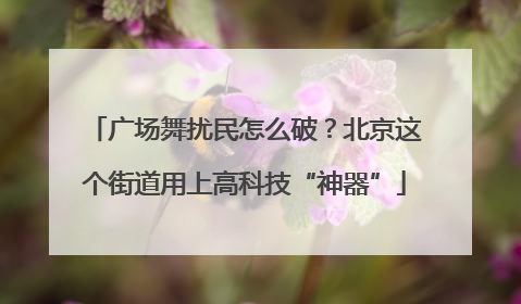 广场舞扰民怎么破？北京这个街道用上高科技“神器”