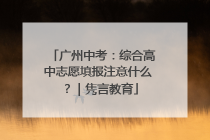 广州中考：综合高中志愿填报注意什么？｜隽言教育