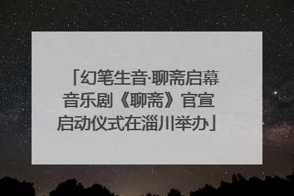 幻笔生音·聊斋启幕 音乐剧《聊斋》官宣启动仪式在淄川举办