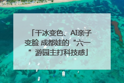 干冰变色、AI亲子变脸 成都娃的“六一”游园主打科技感