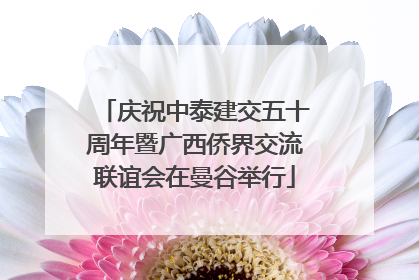 庆祝中泰建交五十周年暨广西侨界交流联谊会在曼谷举行