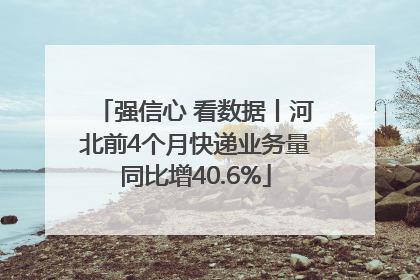 强信心 看数据丨河北前4个月快递业务量同比增40.6%