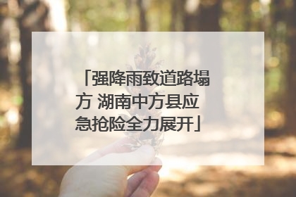 强降雨致道路塌方 湖南中方县应急抢险全力展开