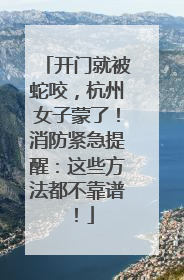 开门就被蛇咬，杭州女子蒙了！消防紧急提醒：这些方法都不靠谱！