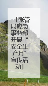 张管局应急事务部开展“安全生产月”宣传活动