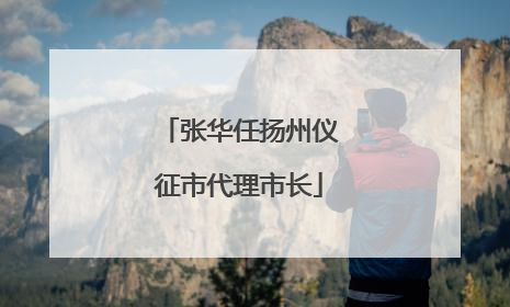 张华任扬州仪征市代理市长
