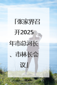 张家界召开2025年市总河长、市林长会议