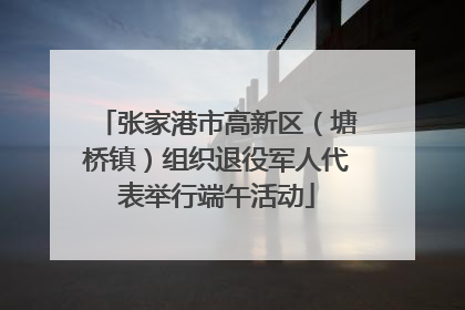 张家港市高新区（塘桥镇）组织退役军人代表举行端午活动