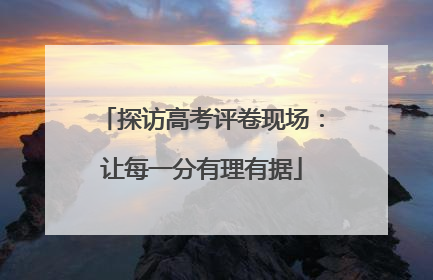 探访高考评卷现场：让每一分有理有据