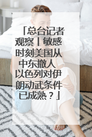 总台记者观察丨敏感时刻美国从中东撤人 以色列对伊朗动武条件已成熟？