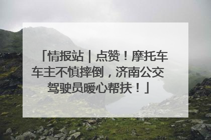 情报站｜点赞！摩托车车主不慎摔倒，济南公交驾驶员暖心帮扶！