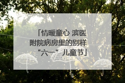 情暖童心 滨医附院病房里的别样“六一”儿童节