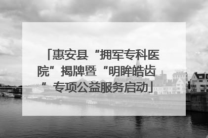 惠安县“拥军专科医院”揭牌暨“明眸皓齿”专项公益服务启动