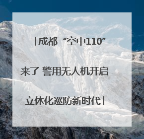 成都“空中110”来了 警用无人机开启立体化巡防新时代