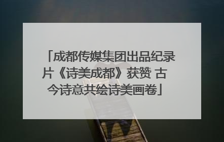 成都传媒集团出品纪录片《诗美成都》获赞 古今诗意共绘诗美画卷