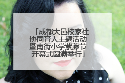成都大邑校家社协同育人主题活动暨南街小学紫藤节开幕式圆满举行