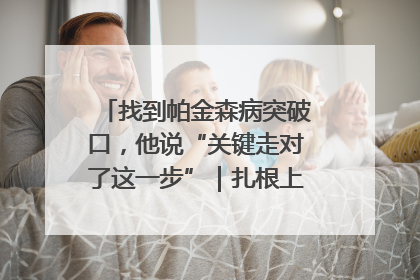找到帕金森病突破口，他说“关键走对了这一步”｜扎根上海，从0到1