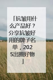 抗皱用什么产品好？分享抗皱好用的牌子名单，2025出圈好物