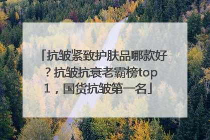 抗皱紧致护肤品哪款好？抗皱抗衰老霸榜top1，国货抗皱第一名