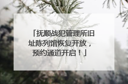 抚顺战犯管理所旧址陈列馆恢复开放，预约通道开启！