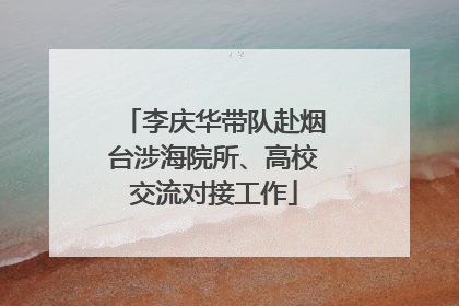 李庆华带队赴烟台涉海院所、高校交流对接工作
