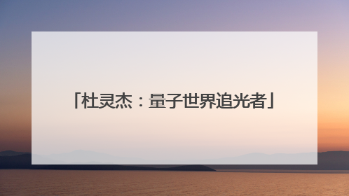 杜灵杰：量子世界追光者