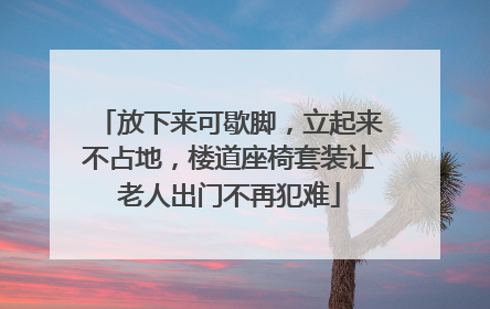 放下来可歇脚，立起来不占地，楼道座椅套装让老人出门不再犯难