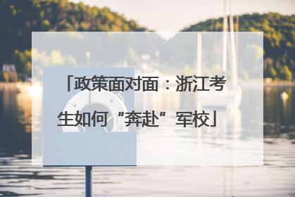 政策面对面：浙江考生如何“奔赴”军校