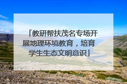 教研帮扶茂名专场开展地理环境教育，培育学生生态文明意识