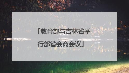 教育部与吉林省举行部省会商会议