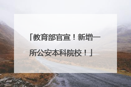 教育部官宣！新增一所公安本科院校！