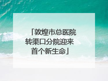 敦煌市总医院转渠口分院迎来首个新生命