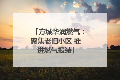 方城华润燃气：聚焦老旧小区 推进燃气报装