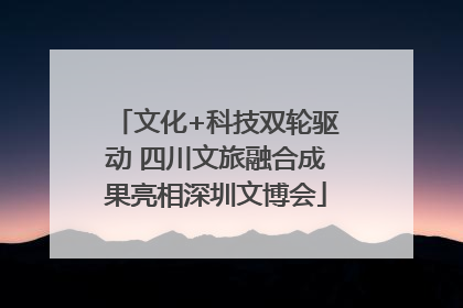 文化+科技双轮驱动 四川文旅融合成果亮相深圳文博会