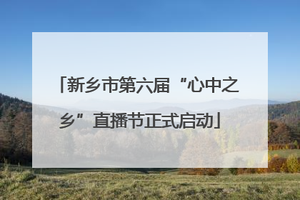 新乡市第六届“心中之乡”直播节正式启动