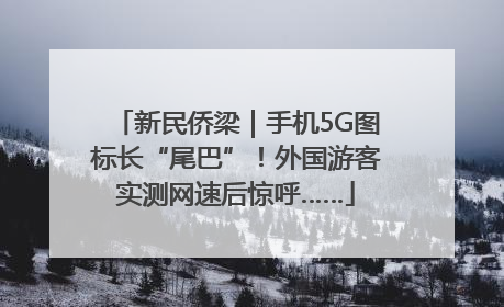 新民侨梁｜手机5G图标长“尾巴”！外国游客实测网速后惊呼……