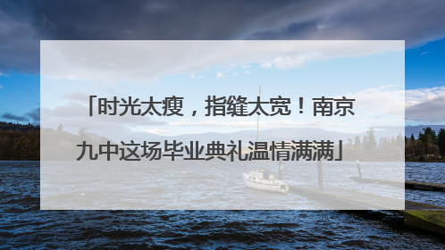 时光太瘦，指缝太宽！南京九中这场毕业典礼温情满满