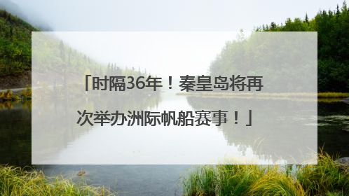 时隔36年！秦皇岛将再次举办洲际帆船赛事！