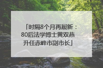 时隔8个月再履新：80后法学博士黄双燕升任赤峰市副市长