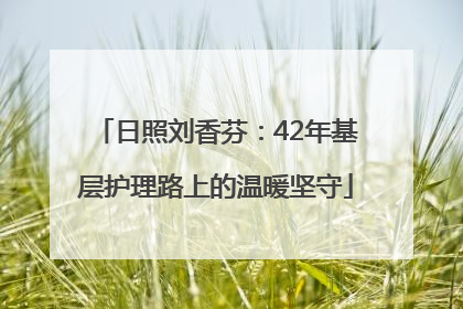 日照刘香芬：42年基层护理路上的温暖坚守