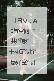 日立：AI与空间“共呼吸” 主动定制全感好空气