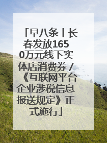 早八条丨长春发放1650万元线下实体店消费券／《互联网平台企业涉税信息报送规定》正式施行