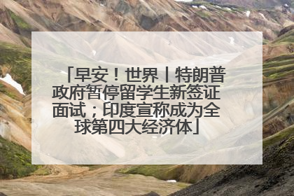 早安！世界丨特朗普政府暂停留学生新签证面试；印度宣称成为全球第四大经济体
