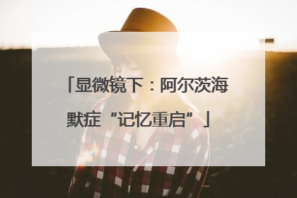 显微镜下：阿尔茨海默症“记忆重启”