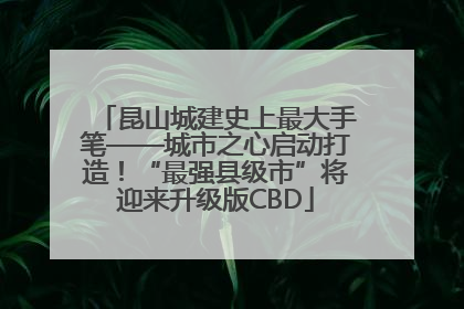 昆山城建史上最大手笔——城市之心启动打造！“最强县级市”将迎来升级版CBD