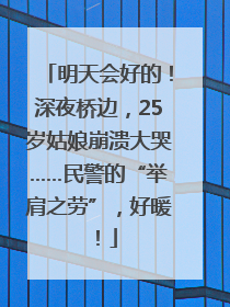 明天会好的！深夜桥边，25岁姑娘崩溃大哭……民警的“举肩之劳”，好暖！
